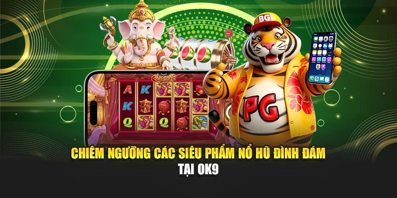 Chiêm ngưỡng các siêu phẩm nổ hũ đình đám tại OK9