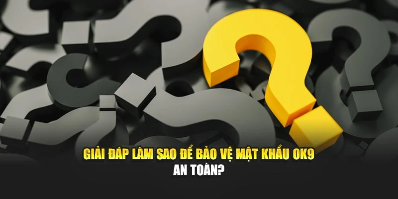 Giải đáp làm sao để bảo vệ mật khẩu OK9 an toàn?