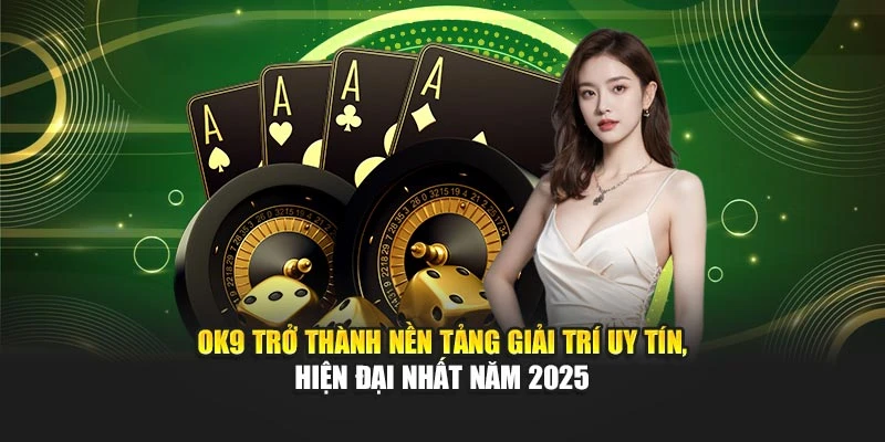 OK9 trở thành nền tảng giải trí uy tín, hiện đại nhất năm 2025
