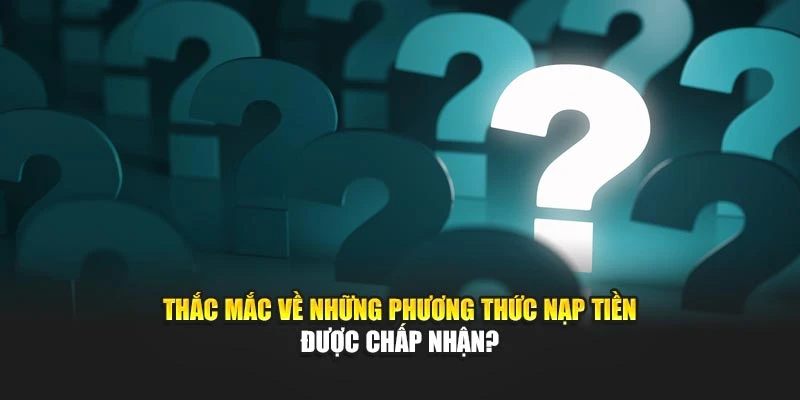 Thắc mắc về những phương thức nạp tiền được chấp nhận?